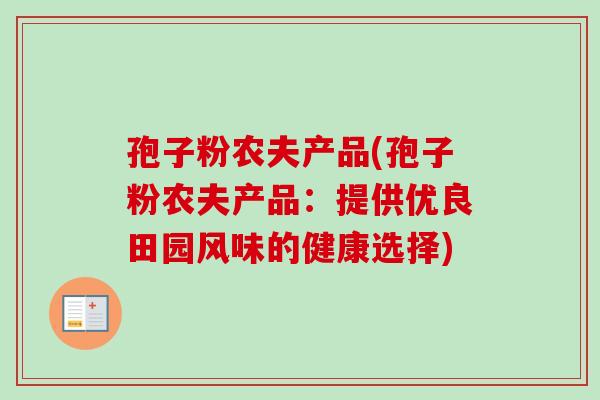 孢子粉农夫产品(孢子粉农夫产品：提供优良田园风味的健康选择)