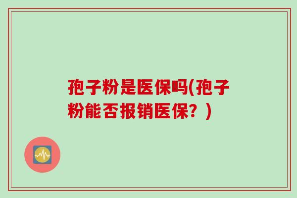 孢子粉是医保吗(孢子粉能否报销医保？)
