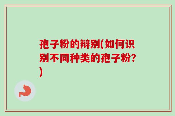 孢子粉的辩别(如何识别不同种类的孢子粉？)