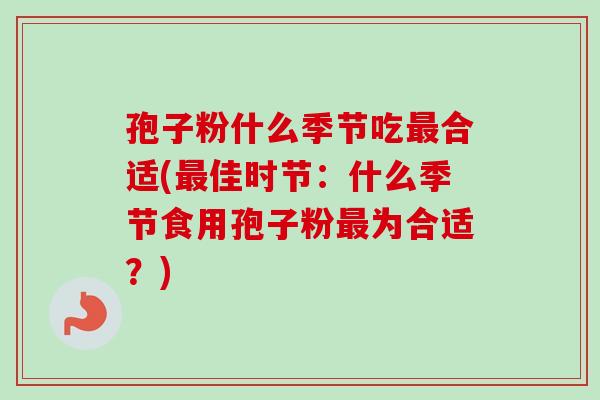 孢子粉什么季节吃合适(佳时节:什么季节食用孢子粉为合适?) 孢子粉什么季节吃合适(佳时节:什么季节食用孢子粉为合适?)