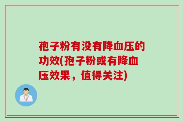 孢子粉有没有降的功效(孢子粉或有降效果,值得关注) 孢子粉有没有降的功效(孢子粉或有降效果,值得关注)