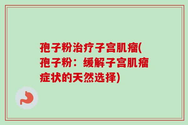 孢子粉治疗子宫肌瘤(孢子粉：缓解子宫肌瘤症状的天然选择)
