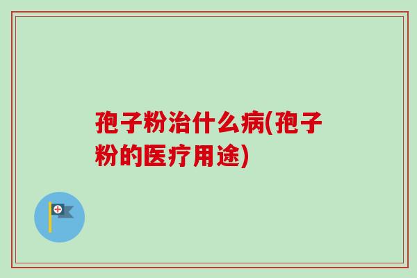 孢子粉治什么病(孢子粉的医疗用途)