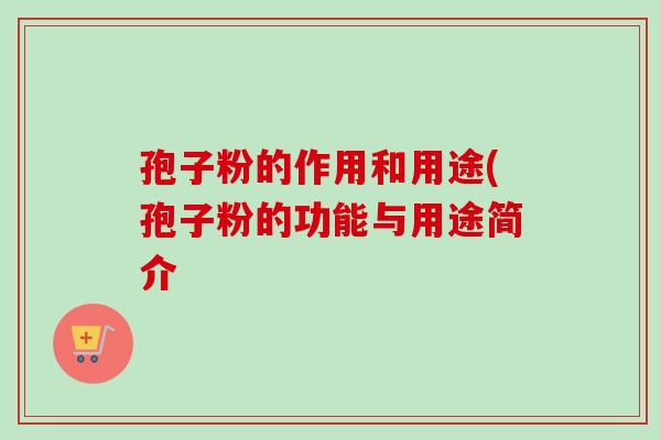 孢子粉的作用和用途(孢子粉的功能与用途简介