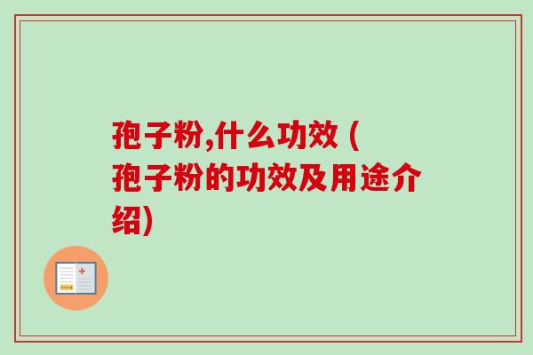 孢子粉,什么功效 (孢子粉的功效及用途介绍) 孢子粉,什么功效 (孢子粉的功效及用途介绍)