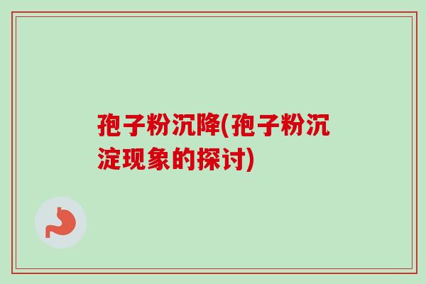 孢子粉沉降(孢子粉沉淀现象的探讨)