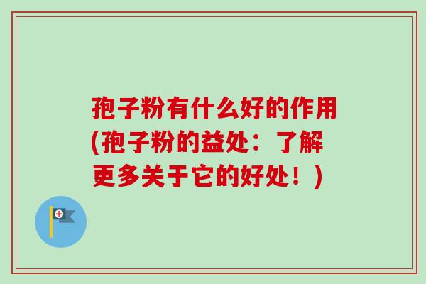 孢子粉有什么好的作用(孢子粉的益处:了解更多关于它的好处!) 孢子粉有什么好的作用(孢子粉的益处:了解更多关于它的好处!)