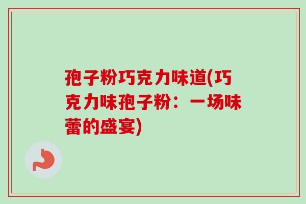 孢子粉巧克力味道(巧克力味孢子粉：一场味蕾的盛宴)