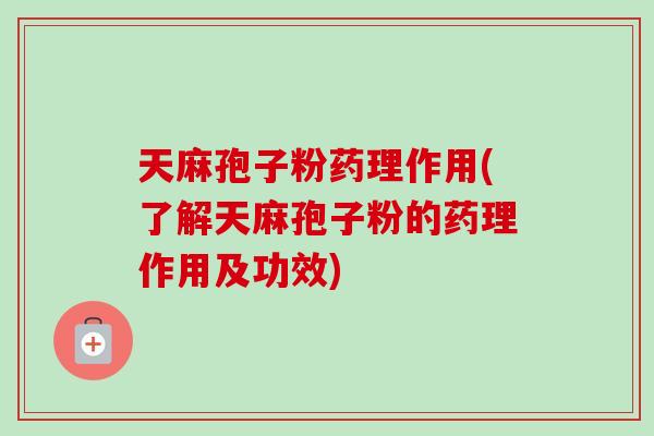 天麻孢子粉药理作用(了解天麻孢子粉的药理作用及功效)