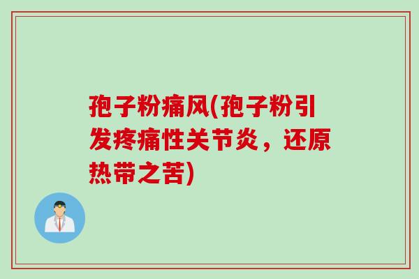 孢子粉痛风(孢子粉引发疼痛性关节炎，还原热带之苦)
