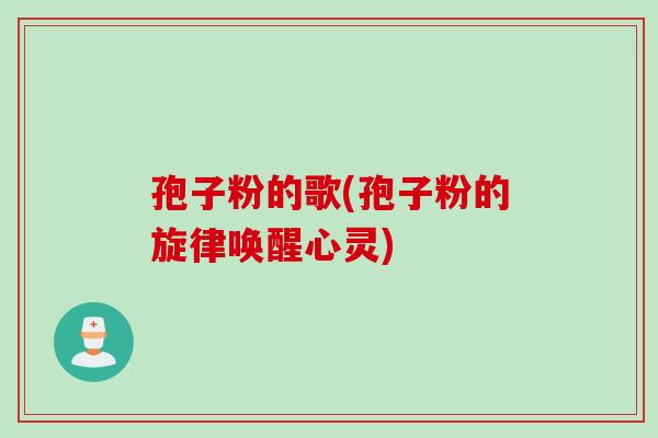 孢子粉的歌(孢子粉的旋律唤醒心灵)