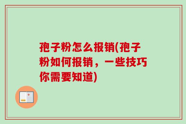 孢子粉怎么报销(孢子粉如何报销，一些技巧你需要知道)