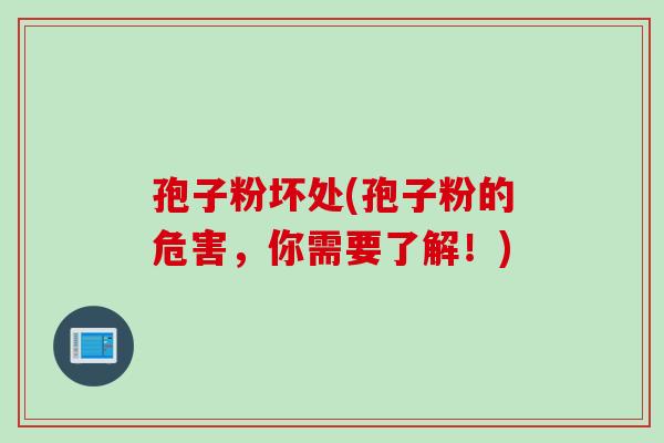 孢子粉坏处(孢子粉的危害，你需要了解！)