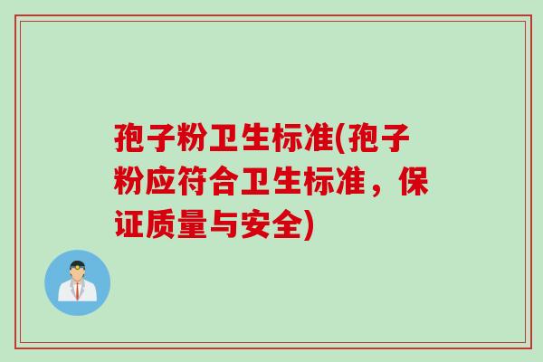 孢子粉卫生标准(孢子粉应符合卫生标准，保证质量与安全)