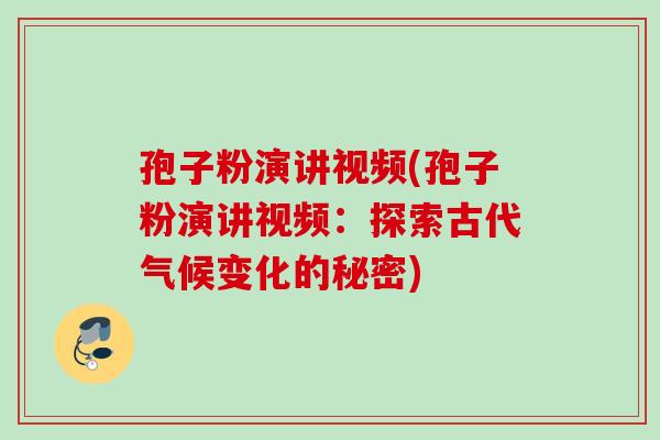 孢子粉演讲视频(孢子粉演讲视频：探索古代气候变化的秘密)