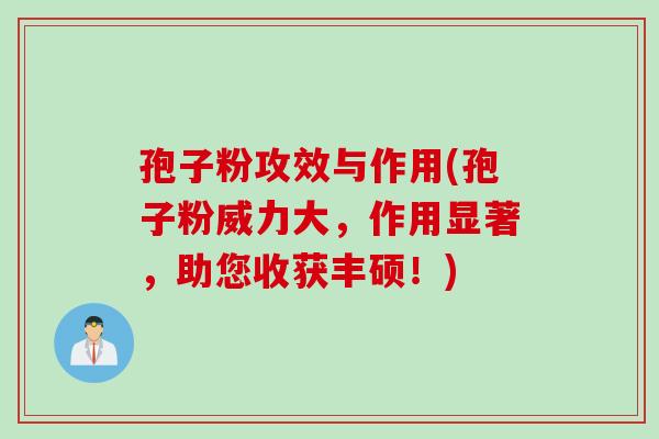 孢子粉攻效与作用(孢子粉威力大，作用显著，助您收获丰硕！)
