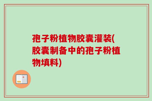 孢子粉植物胶囊灌装(胶囊制备中的孢子粉植物填料)