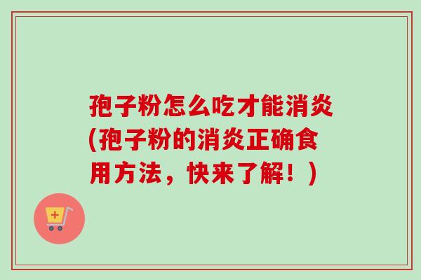 孢子粉怎么吃才能(孢子粉的正确食用方法，快来了解！)