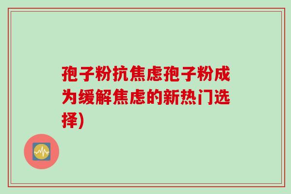 孢子粉抗孢子粉成为缓解的新热门选择)