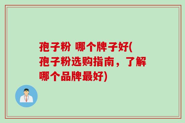 孢子粉 哪个牌子好(孢子粉选购指南，了解哪个品牌最好)