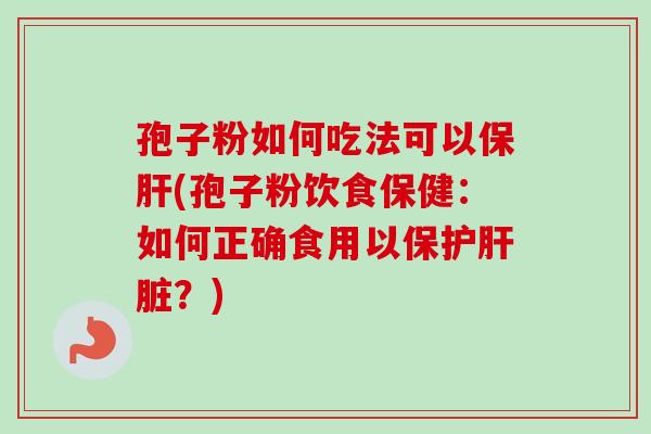 孢子粉如何吃法可以(孢子粉饮食保健:如何正确食用以保护?) 孢子粉如何吃法可以(孢子粉饮食保健:如何正确食用以保护?)