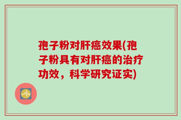 孢子粉对肝癌效果(孢子粉具有对肝癌的治疗功效，科学研究证实)