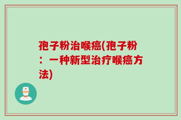 孢子粉喉(孢子粉:一种新型喉方法) 孢子粉喉(孢子粉:一种新型喉方法)