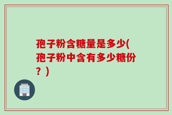 孢子粉含糖量是多少(孢子粉中含有多少糖份？)