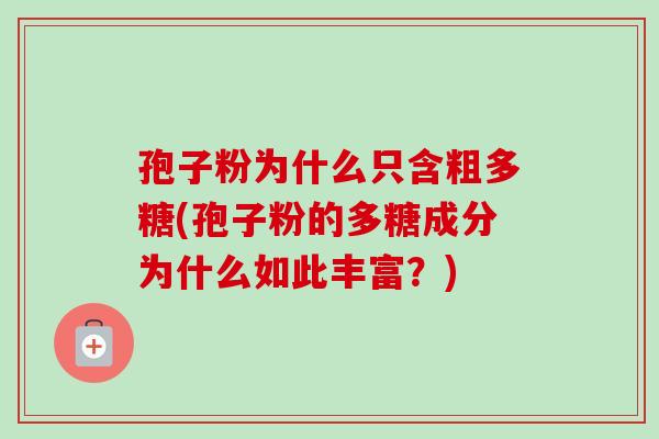 孢子粉为什么只含粗多糖(孢子粉的多糖成分为什么如此丰富？)