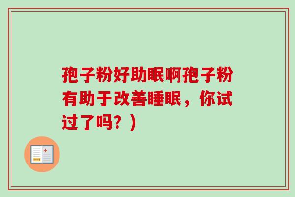 孢子粉好助眠啊孢子粉有助于改善睡眠，你试过了吗？)