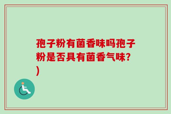 孢子粉有菌香味吗孢子粉是否具有菌香气味？)