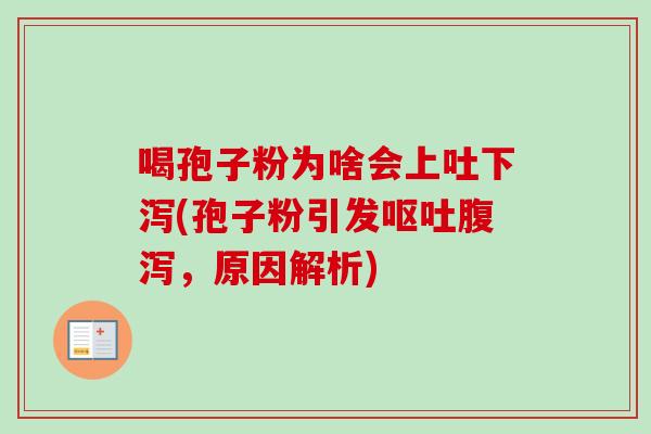 喝孢子粉为啥会上吐下泻(孢子粉引发呕吐腹泻，原因解析)