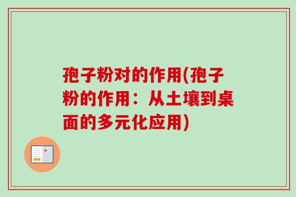 孢子粉对的作用(孢子粉的作用：从土壤到桌面的多元化应用)