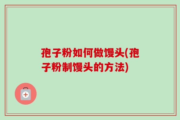 孢子粉如何做馒头(孢子粉制馒头的方法)