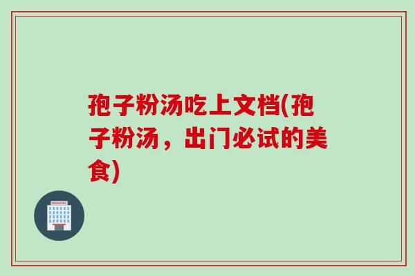 孢子粉汤吃上文档(孢子粉汤，出门必试的美食)