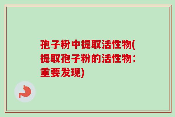 孢子粉中提取活性物(提取孢子粉的活性物：重要发现)