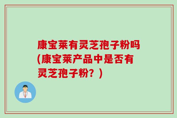 康宝莱有灵芝孢子粉吗(康宝莱产品中是否有灵芝孢子粉？)