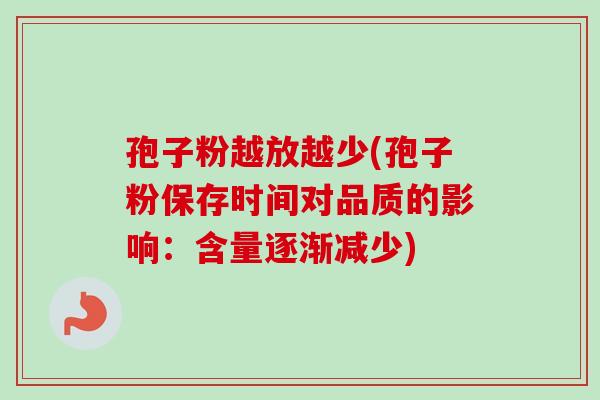 孢子粉越放越少(孢子粉保存时间对品质的影响：含量逐渐减少)