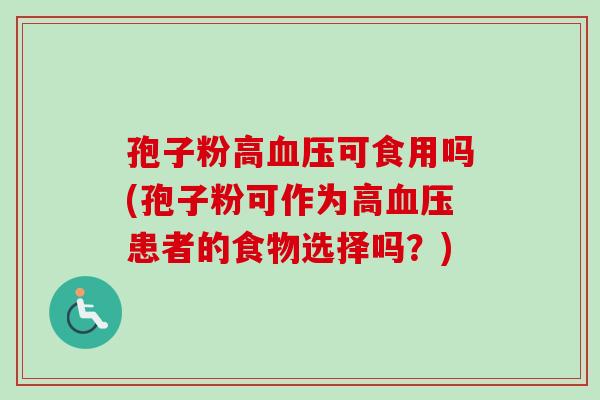 孢子粉高可食用吗(孢子粉可作为高患者的食物选择吗?) 孢子粉高可食用吗(孢子粉可作为高患者的食物选择吗?)