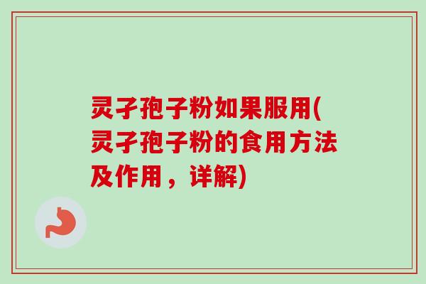 灵孑孢子粉如果服用(灵孑孢子粉的食用方法及作用，详解)