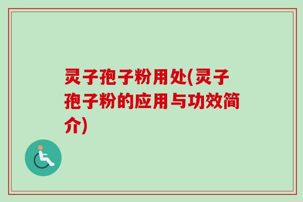 灵子孢子粉用处(灵子孢子粉的应用与功效简介)