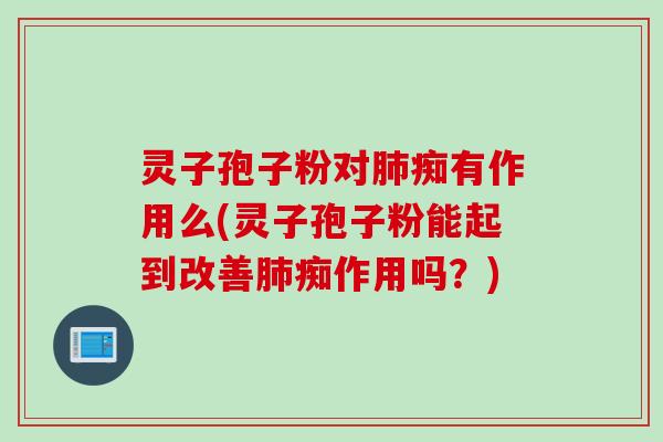 灵子孢子粉对肺痴有作用么(灵子孢子粉能起到改善肺痴作用吗？)