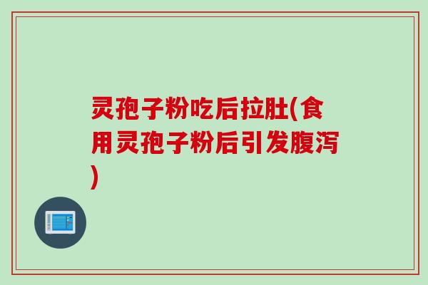 灵孢子粉吃后拉肚(食用灵孢子粉后引发) 灵孢子粉吃后拉肚(食用灵孢子粉后引发)