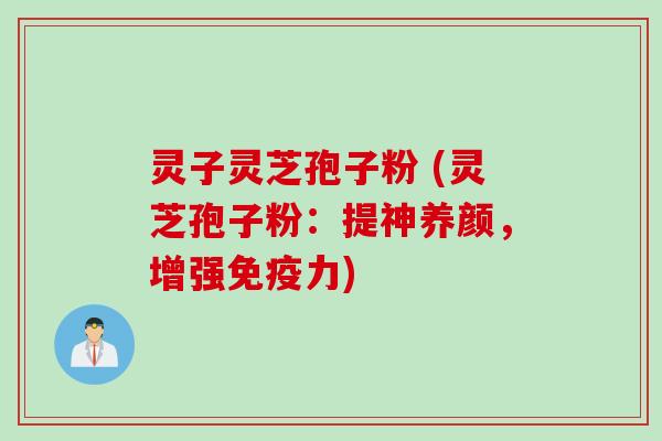 灵子灵芝孢子粉 (灵芝孢子粉:提神养颜,增强免疫力) 灵子灵芝孢子粉 (灵芝孢子粉:提神养颜,增强免疫力)