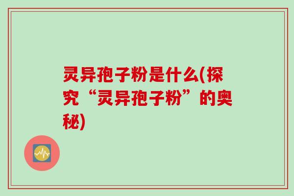 灵异孢子粉是什么(探究“灵异孢子粉”的奥秘)