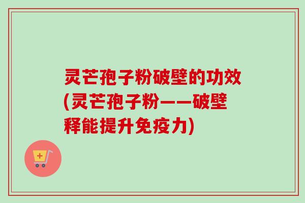 灵芒孢子粉破壁的功效(灵芒孢子粉——破壁释能提升免疫力)