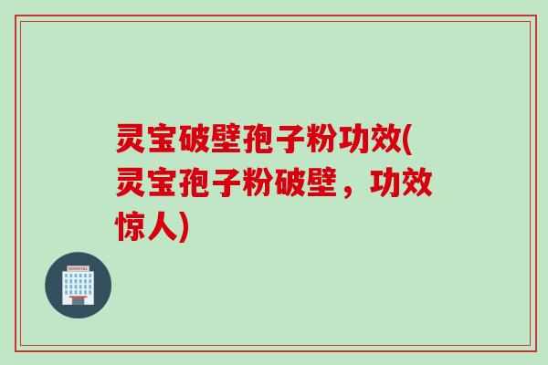 灵宝破壁孢子粉功效(灵宝孢子粉破壁，功效惊人)