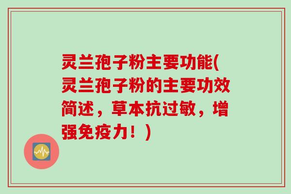 灵兰孢子粉主要功能(灵兰孢子粉的主要功效简述，草本抗过敏，增强免疫力！)
