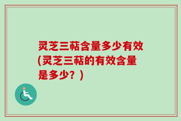 灵芝三萜含量多少有效(灵芝三萜的有效含量是多少？)