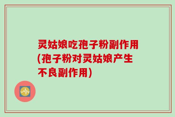 灵姑娘吃孢子粉副作用(孢子粉对灵姑娘产生不良副作用)